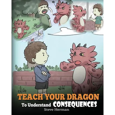 Teach Your Dragon To Understand Consequences: A Dragon Book To Teach Children About Choices and Consequences. A Cute Children Story To Teach Kids Grea