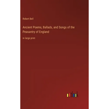 Ancient Poems, Ballads, and Songs of the Peasantry of England: in large print