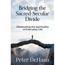 Bridging the Sacred-Secular Divide: Celebrating the Spirituality of Everyday Life