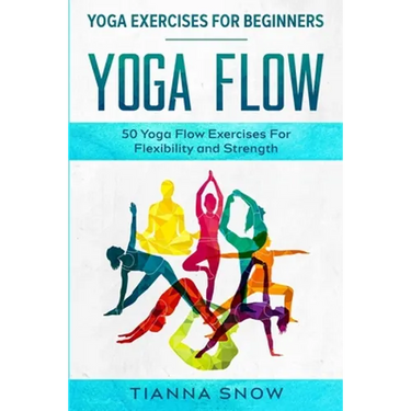 Yoga Exercises For Beginners: Yoga Flow! - 50 Yoga Flow Exercises For Flexibility and Strength