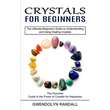 Crystals for Beginners: The Essential Guide to the Power of Crystals for Happiness (The Ultimate Beginners Guide to Understanding and Using Healing Cr