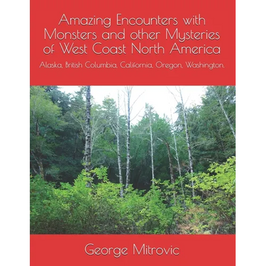 Amazing Encounters with Monsters and other Mysteries of West Coast North America: Alaska, British Columbia, California, Oregon, Washington.