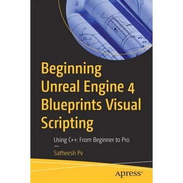 Beginning Unreal Engine 4 Blueprints Visual Scripting: Using C++: From Beginner to Pro
