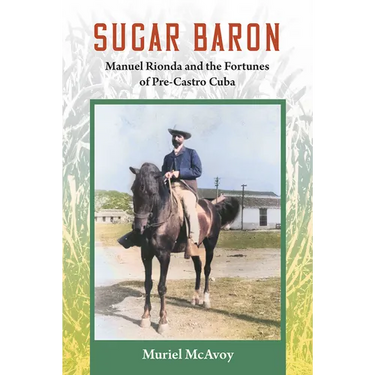 Sugar Baron: Manuel Rionda and the Fortunes of Pre-Castro Cuba