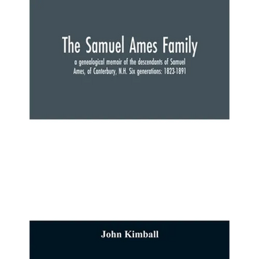 The Samuel Ames family: a genealogical memoir of the descendants of Samuel Ames, of Canterbury, N.H. Six generations: 1823-1891