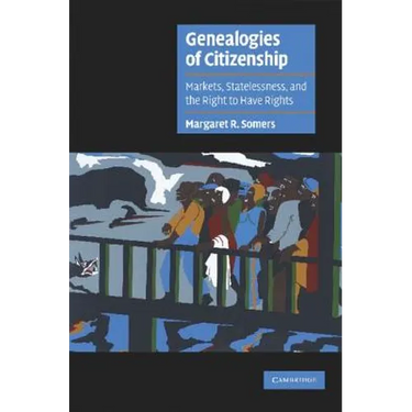 Genealogies of Citizenship: Markets, Statelessness, and the Right to Have Rights