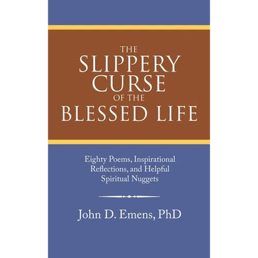 The Slippery Curse of the Blessed Life: Eighty Poems, Inspirational Reflections, and Helpful Spiritual Nuggets