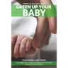 Green up your Baby: Your Beginner's Guide to Healthy Eco-Friendly Living For New Parents