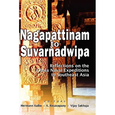 Nagapattinam to Suvarnadwipa: Reflections on the Chola Naval Expeditions to Southeast Asia