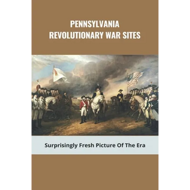 Pennsylvania Revolutionary War Sites: Surprisingly Fresh Picture Of The Era: Battles In Pennsylvania During The Revolutionary War