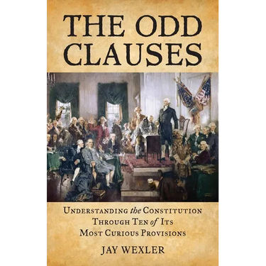The Odd Clauses: Understanding the Constitution through Ten of Its Most Curious Provisions