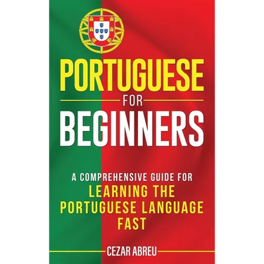 Portuguese for Beginners: A Comprehensive Guide to Learning the Portuguese Language Fast