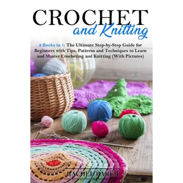 Crochet and Knitting: 2 Books in 1: The Ultimate Step-by-Step Guide for Beginners with Tips, Patterns and Techniques to Learn and Master Cro