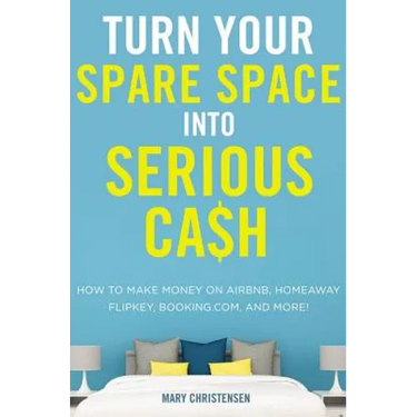 Turn Your Spare Space Into Serious Cash: How to Make Money on Airbnb, Homeaway, Flipkey, Booking.Com, and More!
