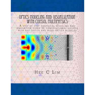Optics Modeling and Visualization with COMSOL Multiphysics: A step by step graphical instruction manuscripts