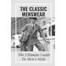 The Classic Menswear: The Ultimate Guide To Men's Style: Men'S Clothing Style Guide