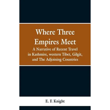 Where Three Empires Meet: A Narrative of Recent Travel in Kashmire, western Tibet, Gilgit, and The Adjoining Countries