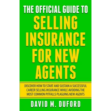 The Official Guide To Selling Insurance For New Agents: Discover How To Start And Sustain A Successful Career Selling Insurance While Avoiding The Mos
