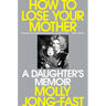 How to Lose Your Mother: A Daughter's Memoir