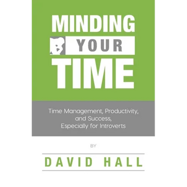 Minding Your Time: Time Management, Productivity, and Success, Especially for Introverts