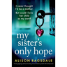 My Sister's Only Hope: Utterly gripping and heartbreaking women's fiction packed with family secrets