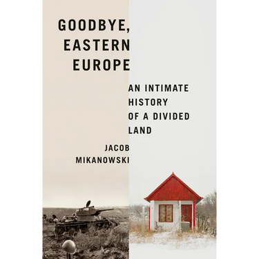 Goodbye, Eastern Europe: An Intimate History of a Divided Land
