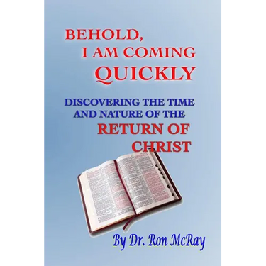 Behold, I Am Coming Quickly: Discovering The Time And Nature Of The Return Of Christ