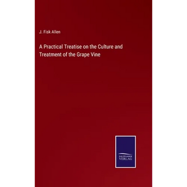 A Practical Treatise on the Culture and Treatment of the Grape Vine