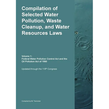 Compilation of Selected Water Pollution, Waste Cleanup, and Water Resources Laws Vol. 1: Federal Water Pollution Control Act and the Oil Pollution Act