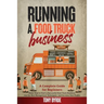 Running a Food Truck Business: A Complete Guide for Beginners About How to Start a Successful Food Truck Business, Use the Best Management Techniques