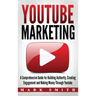 YouTube Marketing: A Comprehensive Guide for Building Authority, Creating Engagement and Making Money Through Youtube