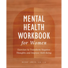 Mental Health Workbook for Women: Exercises to Transform Negative Thoughts and Improve Well-Being