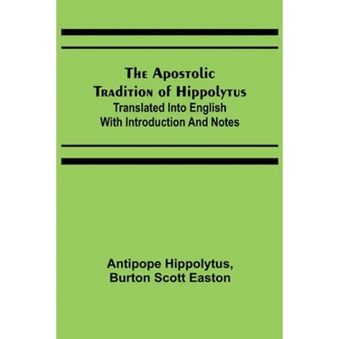 The Apostolic Tradition of Hippolytus; Translated into English with Introduction and Notes