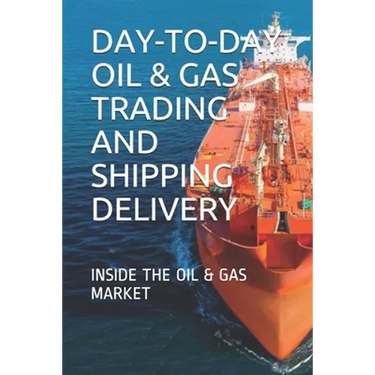 Day-To-Day Oil & Gas Trading and Shipping Delivery: Inside the Oil & Gas Market