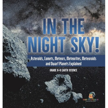 In the Night Sky! Asteroids, Comets, Meteors, Meteorites, Meteoroids and Dwarf Planets Explained Grade 6-8 Earth Science