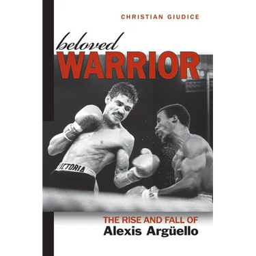 Beloved Warrior: The Rise and Fall of Alexis Argüello