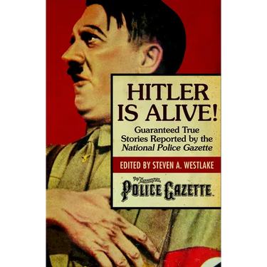 Hitler Is Alive!: Guaranteed True Stories Reported by the National Police Gazette