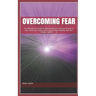 Overcoming Fear: The Ultimate Cure Guide to Build Confidence to Destroy all kinds of Fears (Criticism, Failure, Death, Flying, Public S