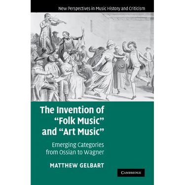 The Invention of 'Folk Music' and 'Art Music': Emerging Categories from Ossian to Wagner