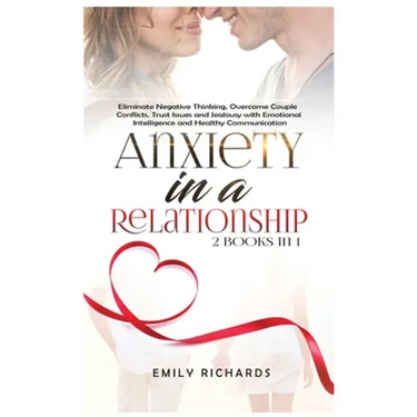 Anxiety in a Relationship: 2 Books in 1: Eliminate Negative Thinking, Overcome Couple Conflicts, Trust Issues and Jealousy with Emotional Intelligence