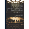 Alien Enemies and Property Rights Under the Trading With Enemy act ..