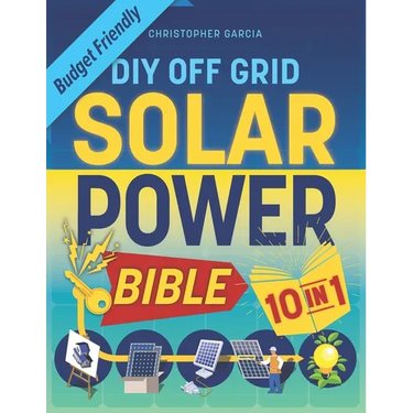 Off-Grid Solar Power Bible 10 in 1: The Ultimate DIY Blueprint to Creating Cost-Effective Solar Power Systems in 4 Simple Steps Achieve Complete Energ