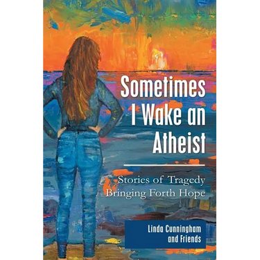 Sometimes I Wake an Atheist: Stories of Tragedy Bringing Forth Hope