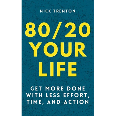 80/20 Your Life: Get More Done With Less Effort, Time, and Action