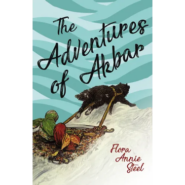 The Adventures of Akbar: With an Essay From The Garden of Fidelity Being the Autobiography of Flora Annie Steel, By R. R. Clark
