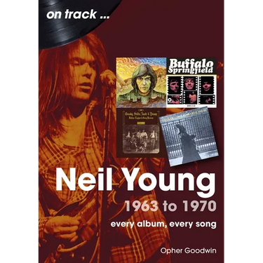 Neil Young 1963 to 1970: Every Album, Every Song