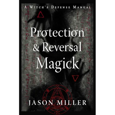 Protection & Reversal Magick (Revised and Updated Edition): A Witch's Defense Manual
