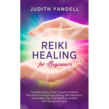 Reiki Healing for Beginners: Complete Guide to Heal Yourself and Others With Reiki Including Energy Healing, Reiki Meditation, Chakra Balancing, Aura