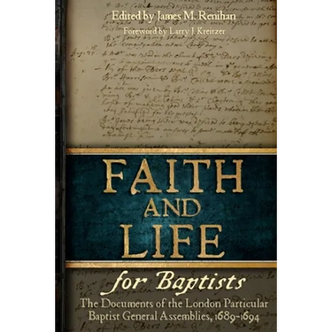 Faith and Life for Baptists: The Documents of the London Particular Baptist Assemblies, 1689-1694
