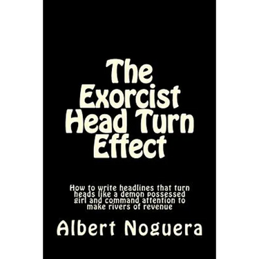 The Exorcist Head Turn Effect: How to write headlines that turn heads like a demon possessed girl and command attention to make rivers of revenue